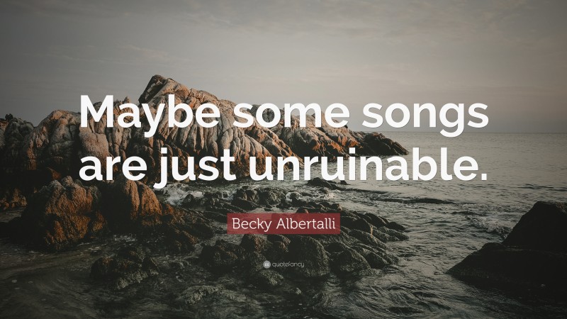 Becky Albertalli Quote: “Maybe some songs are just unruinable.”