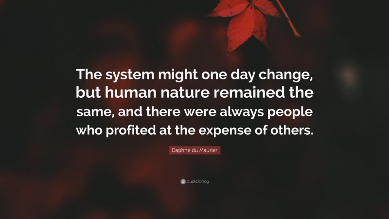 Daphne du Maurier Quote: “The system might one day change, but human nature remained the same, and there were always people who profited at the expense of others.”