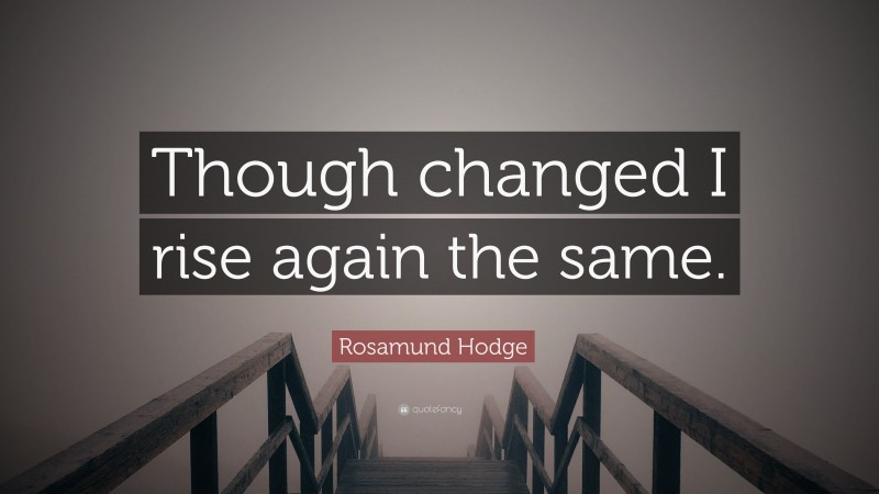 Rosamund Hodge Quote: “Though changed I rise again the same.”