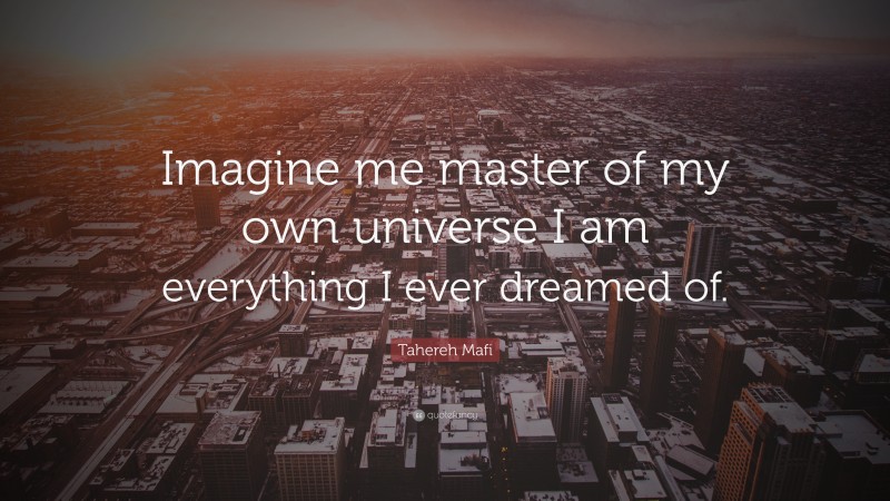 Tahereh Mafi Quote: “Imagine me master of my own universe I am everything I ever dreamed of.”