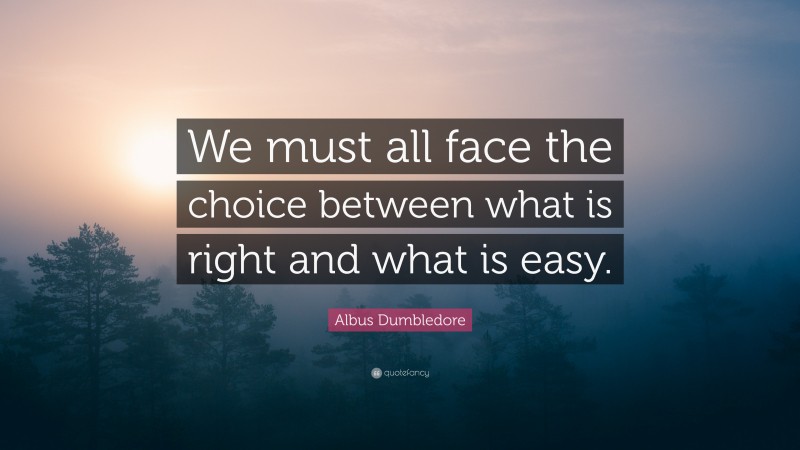 Albus Dumbledore Quote: “We must all face the choice between what is right and what is easy.”