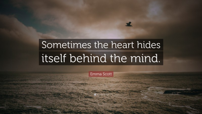 Emma Scott Quote: “Sometimes the heart hides itself behind the mind.”