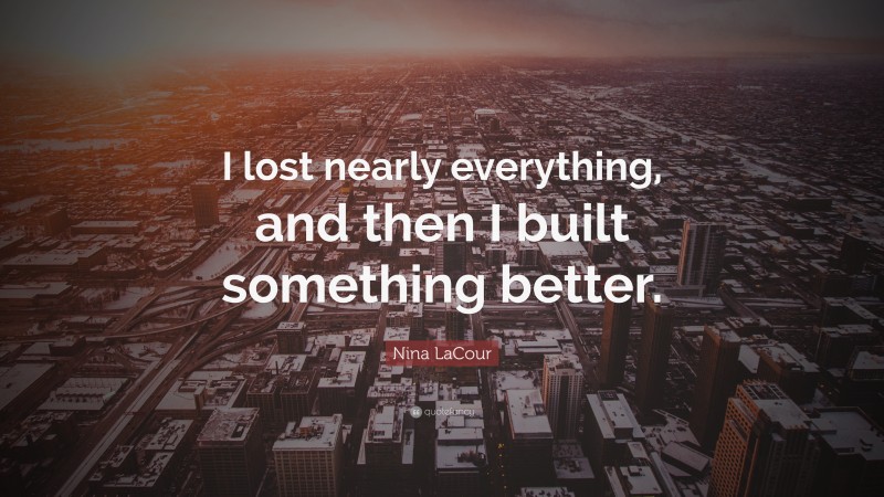 Nina LaCour Quote: “I lost nearly everything, and then I built something better.”