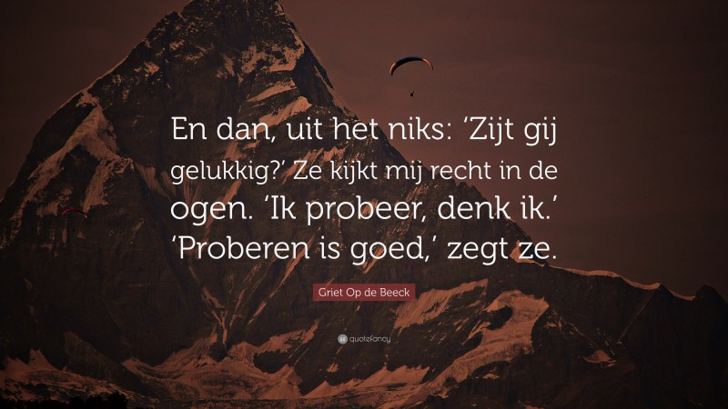 Griet Op de Beeck Quote: “En dan, uit het niks: ‘Zijt gij gelukkig?’ Ze kijkt mij recht in de ogen. ‘Ik probeer, denk ik.’ ‘Proberen is goed,’ zegt ze.”