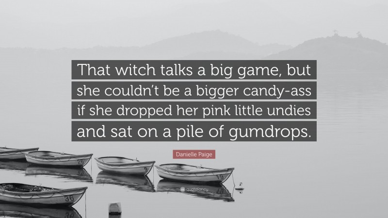 Danielle Paige Quote: “That witch talks a big game, but she couldn’t be a bigger candy-ass if she dropped her pink little undies and sat on a pile of gumdrops.”