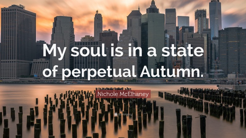 Nichole McElhaney Quote: “My soul is in a state of perpetual Autumn.”