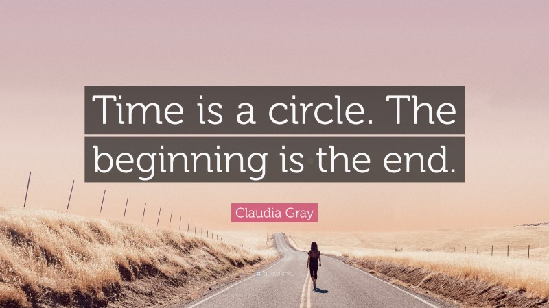 Claudia Gray Quote: “Time is a circle. The beginning is the end.”