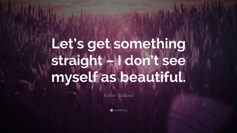 Robert Redford Quote: “Let’s get something straight – I don’t see myself as beautiful.”
