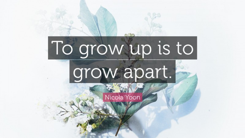 Nicola Yoon Quote: “To grow up is to grow apart.”