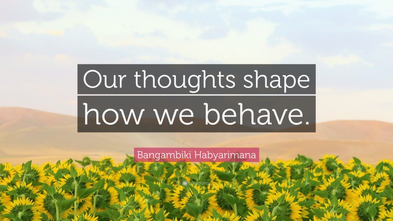 Bangambiki Habyarimana Quote: “Our thoughts shape how we behave.”