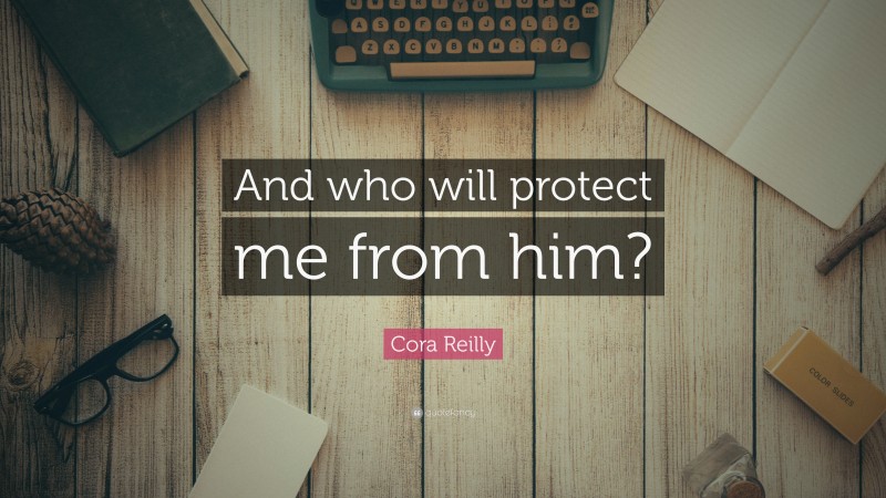 Cora Reilly Quote: “And who will protect me from him?”