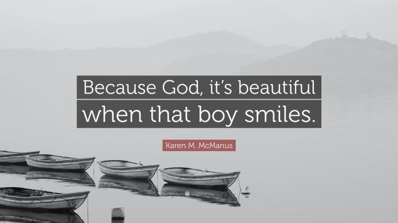 Karen M. McManus Quote: “Because God, it’s beautiful when that boy smiles.”