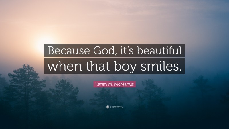 Karen M. McManus Quote: “Because God, it’s beautiful when that boy smiles.”