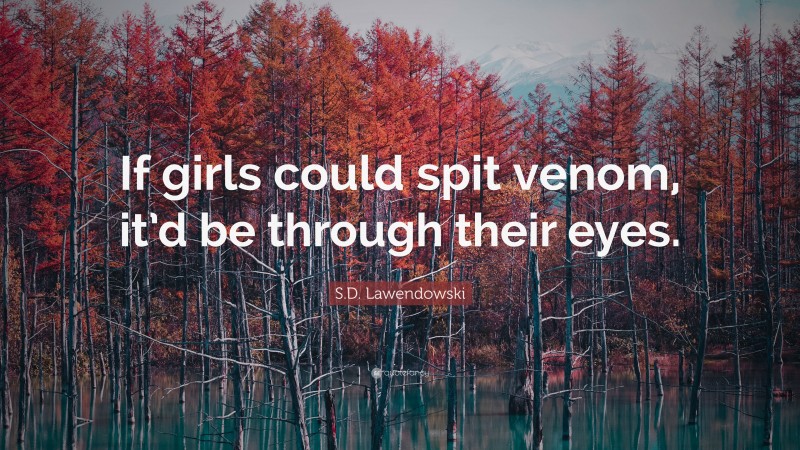 S.D. Lawendowski Quote: “If girls could spit venom, it’d be through their eyes.”