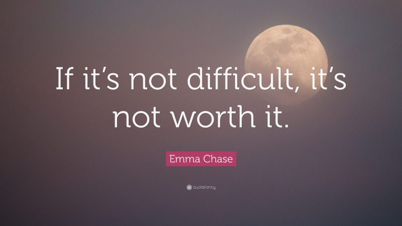 Emma Chase Quote: “If it’s not difficult, it’s not worth it.”
