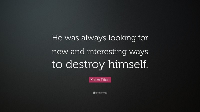 Kalen Dion Quote: “He was always looking for new and interesting ways to destroy himself.”
