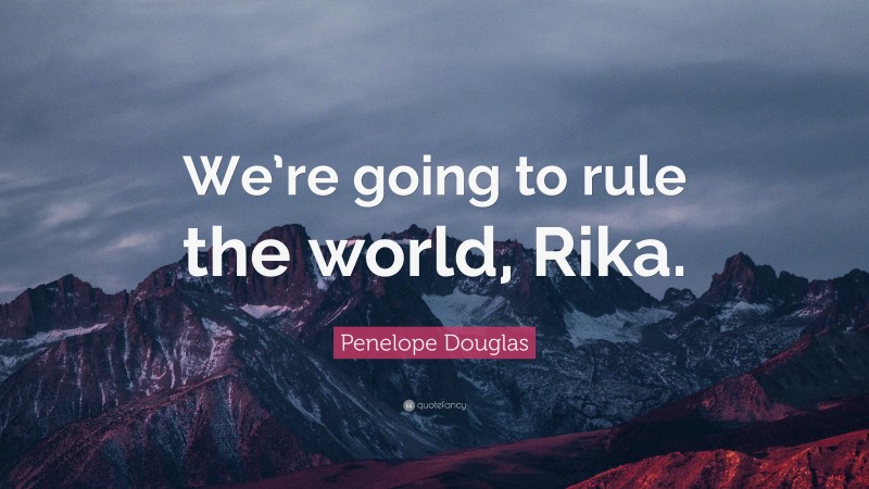 Penelope Douglas Quote: “We’re going to rule the world, Rika.”