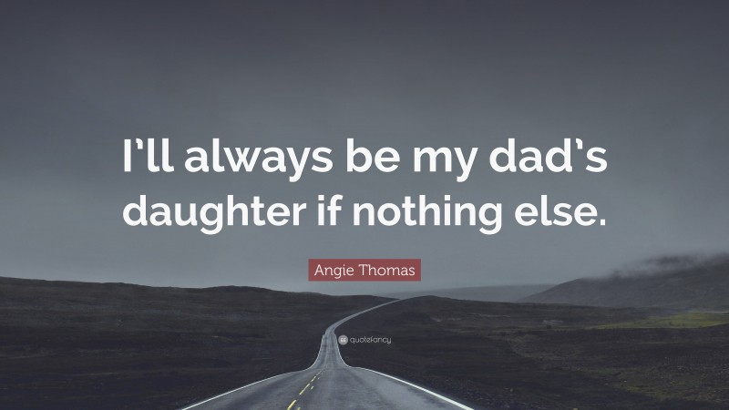 Angie Thomas Quote: “I’ll always be my dad’s daughter if nothing else.”