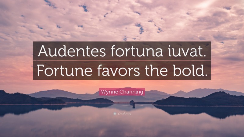 Wynne Channing Quote: “Audentes fortuna iuvat. Fortune favors the bold.”