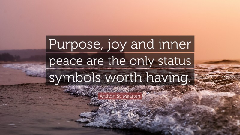 Anthon St. Maarten Quote: “Purpose, joy and inner peace are the only status symbols worth having.”