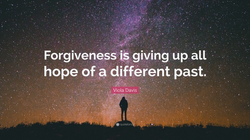 Viola Davis Quote: “Forgiveness is giving up all hope of a different past.”