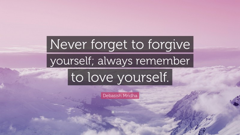 Debasish Mridha Quote: “Never forget to forgive yourself; always ...