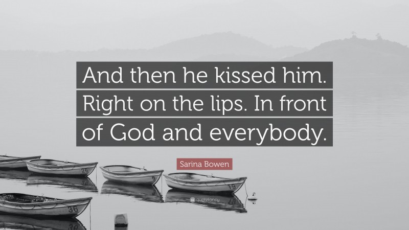 Sarina Bowen Quote: “And then he kissed him. Right on the lips. In front of God and everybody.”