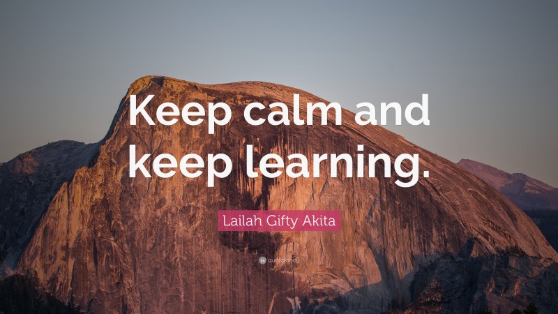 Lailah Gifty Akita Quote: “Keep calm and keep learning.”