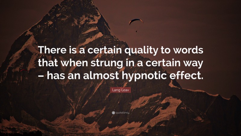 Lang Leav Quote: “There is a certain quality to words that when strung in a certain way – has an almost hypnotic effect.”