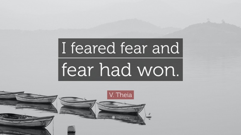 V. Theia Quote: “I feared fear and fear had won.”