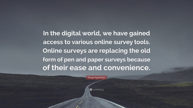 Pooja Agnihotri Quote: “In the digital world, we have gained access to various online survey tools. Online surveys are replacing the old form of pen and paper surveys because of their ease and convenience.”
