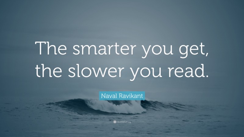 Naval Ravikant Quote: “The smarter you get, the slower you read.”