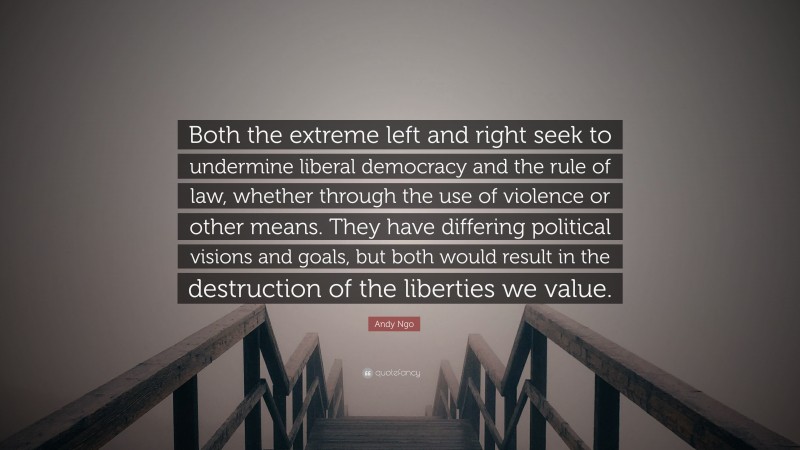 Andy Ngo Quote: “Both the extreme left and right seek to undermine liberal democracy and the rule of law, whether through the use of violence or other means. They have differing political visions and goals, but both would result in the destruction of the liberties we value.”