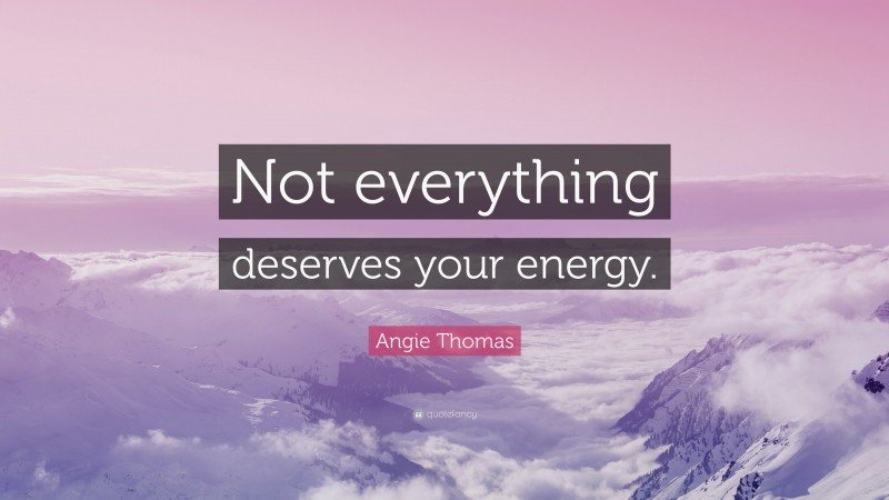 Angie Thomas Quote: “Not everything deserves your energy.”