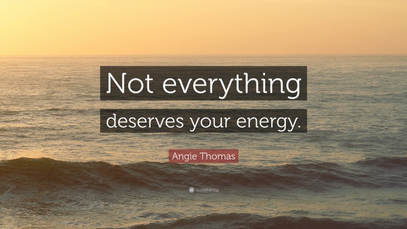 Angie Thomas Quote: “Not everything deserves your energy.”