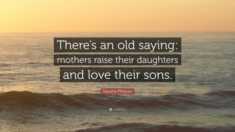 Deesha Philyaw Quote: “There’s an old saying: mothers raise their daughters and love their sons.”
