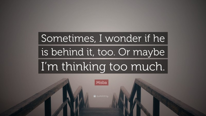 Misba Quote: “Sometimes, I wonder if he is behind it, too. Or maybe I’m thinking too much.”