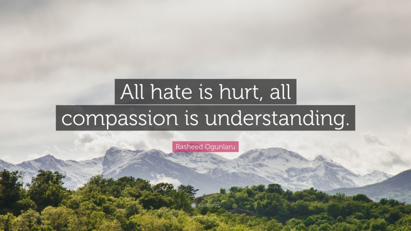 Rasheed Ogunlaru Quote: “All hate is hurt, all compassion is understanding.”