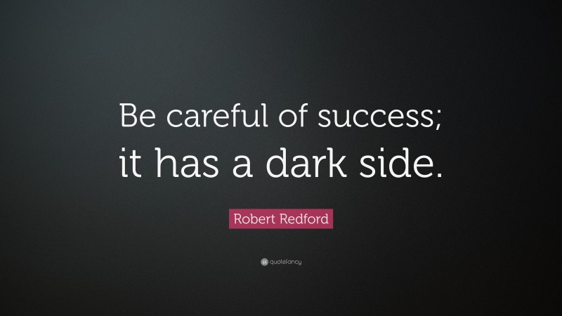 Robert Redford Quote: “Be careful of success; it has a dark side.”