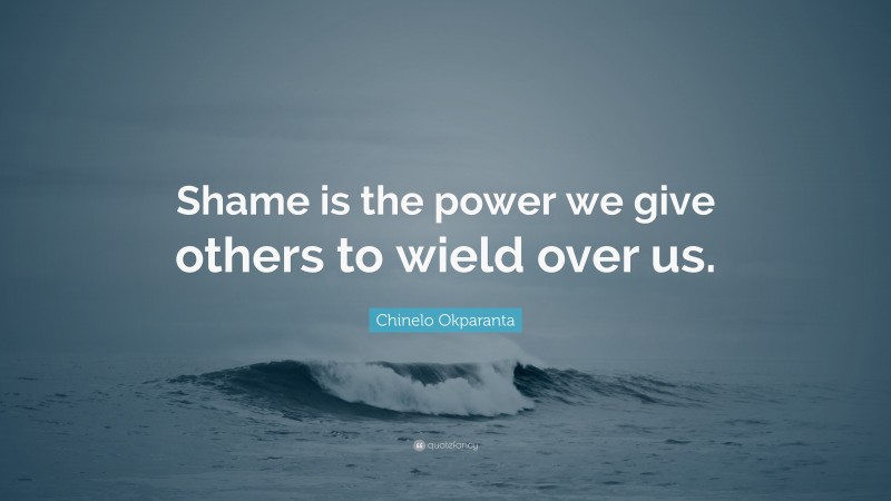 Chinelo Okparanta Quote: “Shame is the power we give others to wield over us.”