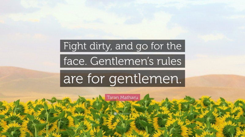 Taran Matharu Quote: “Fight dirty, and go for the face. Gentlemen’s rules are for gentlemen.”