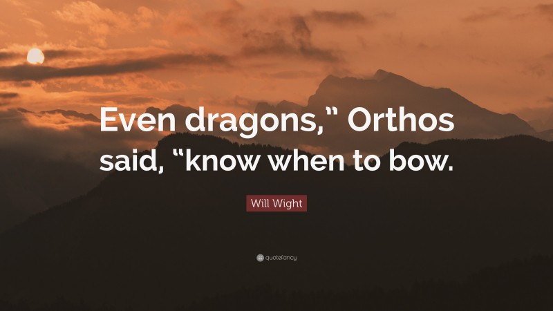 Will Wight Quote: “Even dragons,” Orthos said, “know when to bow.”