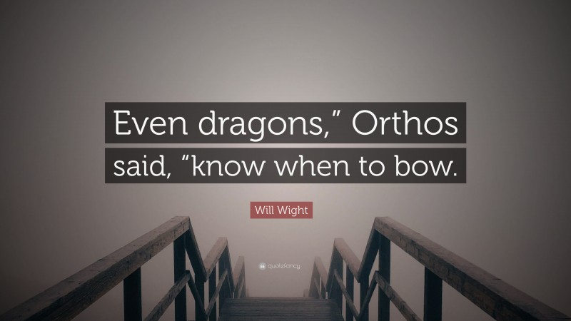 Will Wight Quote: “Even dragons,” Orthos said, “know when to bow.”