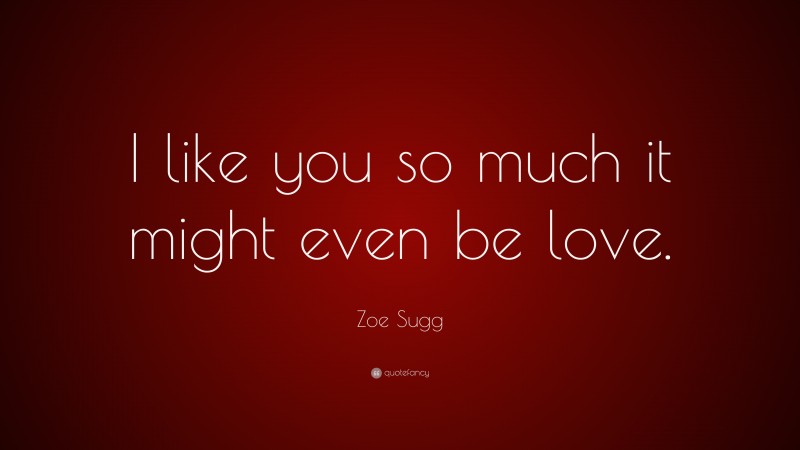 Zoe Sugg Quote: “I like you so much it might even be love.”