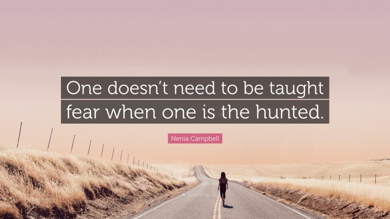 Nenia Campbell Quote: “One doesn’t need to be taught fear when one is the hunted.”