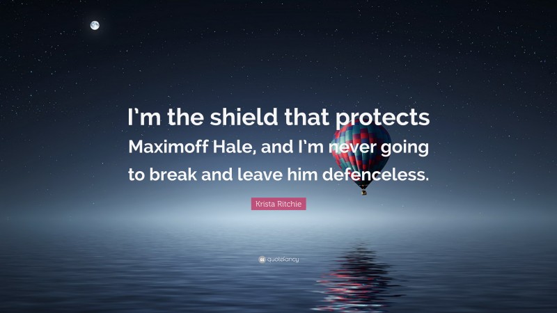 Krista Ritchie Quote: “I’m the shield that protects Maximoff Hale, and I’m never going to break and leave him defenceless.”