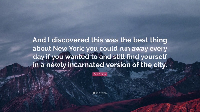 Sari Botton Quote: “And I discovered this was the best thing about New York: you could run away every day if you wanted to and still find yourself in a newly incarnated version of the city.”