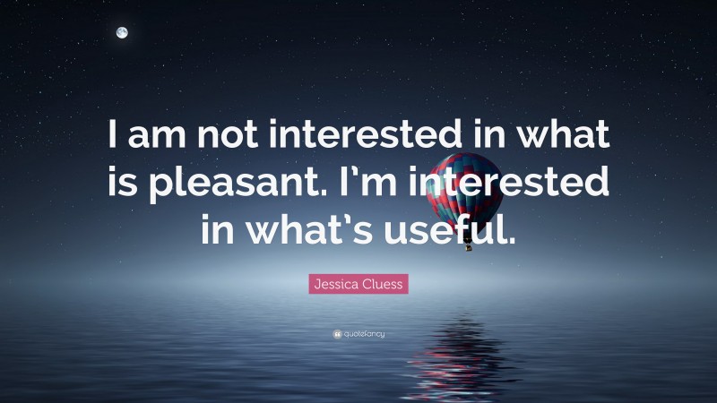 Jessica Cluess Quote: “I am not interested in what is pleasant. I’m interested in what’s useful.”