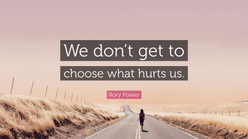 Rory Power Quote: “We don’t get to choose what hurts us.”
