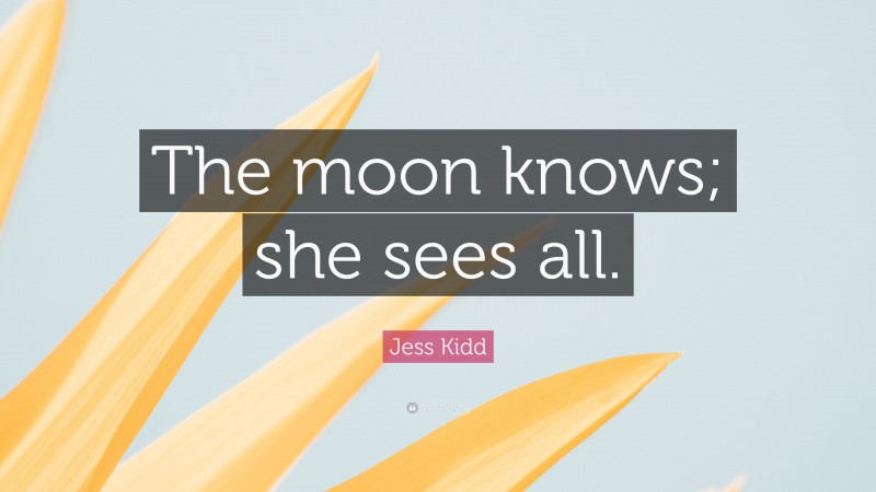 Jess Kidd Quote: “The moon knows; she sees all.”